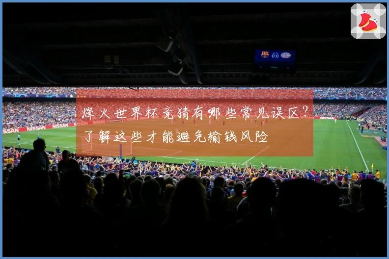 烽火世界杯竞猜有哪些常见误区？了解这些才能避免输钱风险