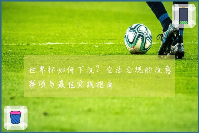世界杯如何下注？合法合规的注意事项与最佳实践指南