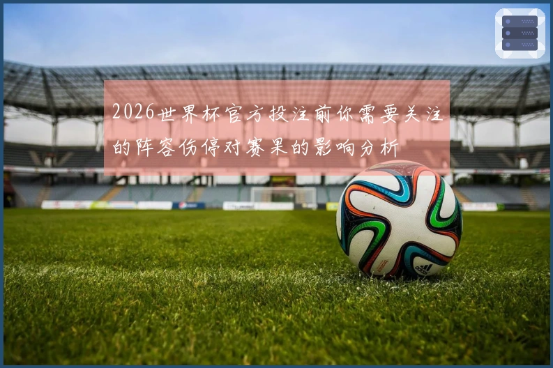 2026世界杯官方投注前你需要关注的阵容伤停对赛果的影响分析