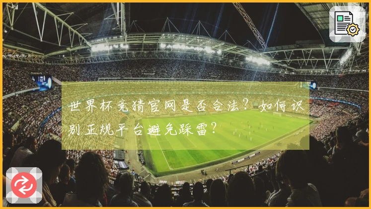 世界杯竞猜官网是否合法？如何识别正规平台避免踩雷？
