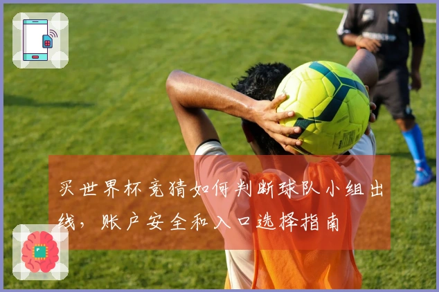 买世界杯竞猜如何判断球队小组出线，账户安全和入口选择指南