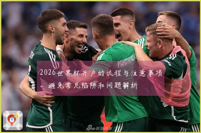 2026世界杯开户的流程与注意事项，避免常见陷阱和问题解析