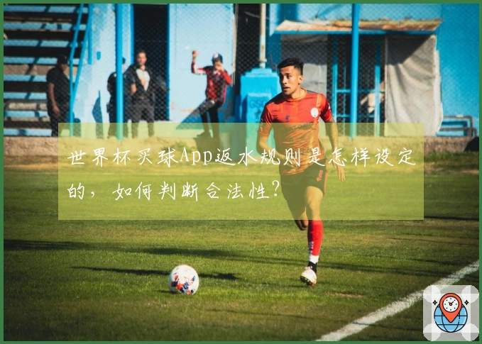 世界杯买球App返水规则是怎样设定的，如何判断合法性？