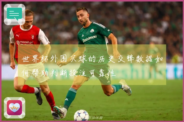 世界杯外围买球的历史交锋数据如何帮助判断投注可靠性