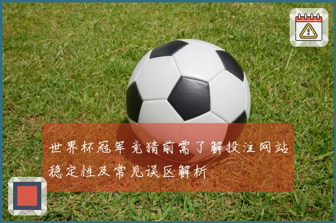 世界杯冠军竞猜前需了解投注网站稳定性及常见误区解析