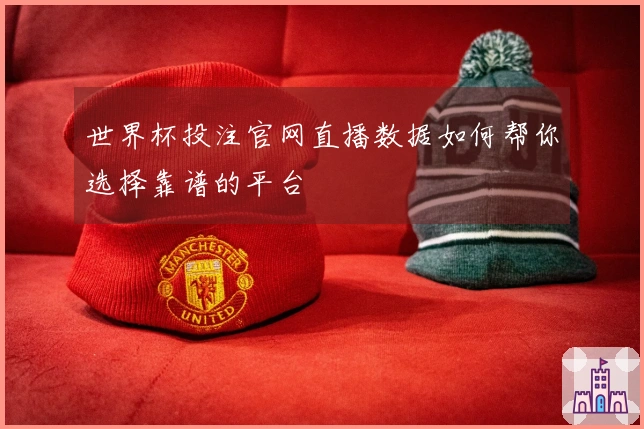 世界杯投注官网直播数据如何帮你选择靠谱的平台