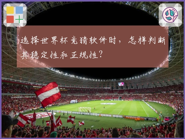 选择世界杯竞猜软件时，怎样判断其稳定性和正规性？