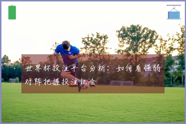 世界杯投注平台分析：如何看强弱对阵把握投注机会