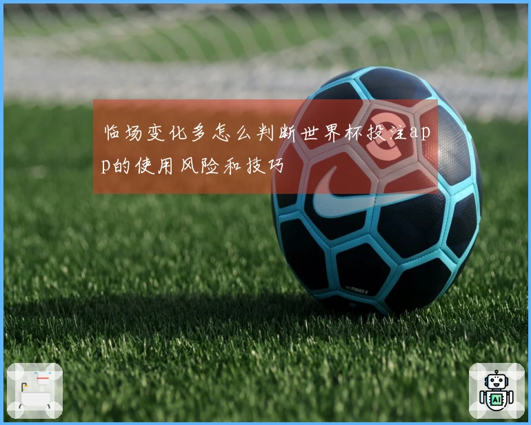 临场变化多怎么判断世界杯投注app的使用风险和技巧