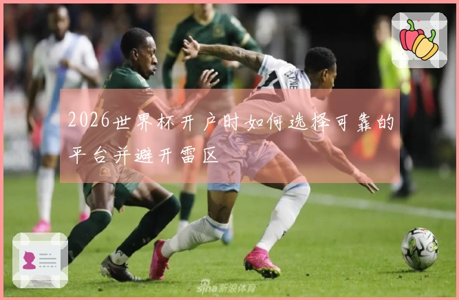 2026世界杯开户时如何选择可靠的平台并避开雷区