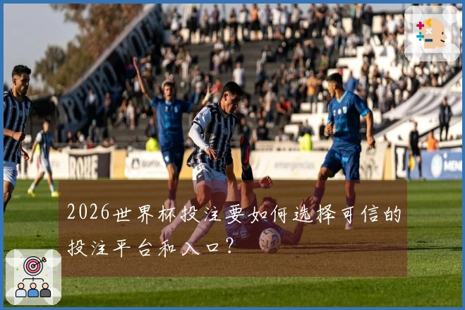 2026世界杯投注要如何选择可信的投注平台和入口？