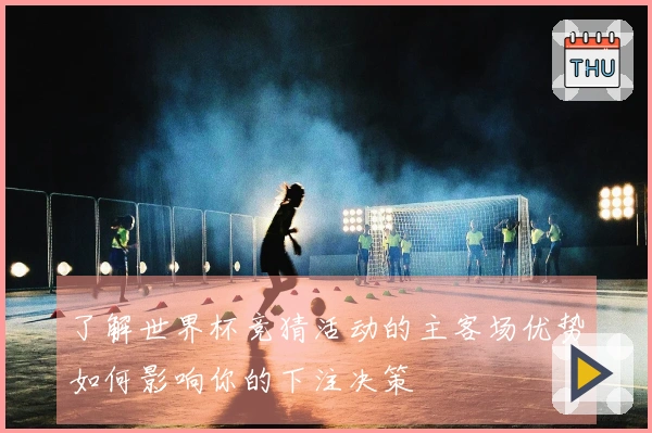 了解世界杯竞猜活动的主客场优势如何影响你的下注决策