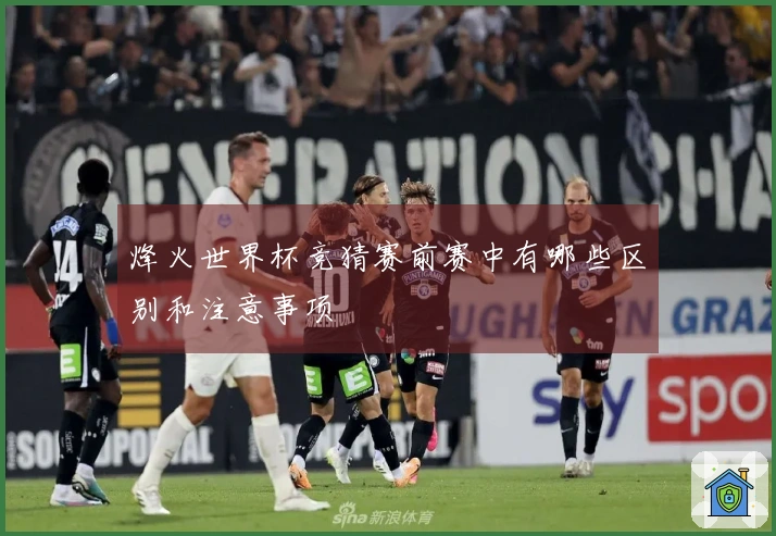 烽火世界杯竞猜赛前赛中有哪些区别和注意事项
