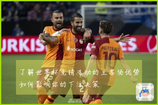 了解世界杯竞猜活动的主客场优势如何影响你的下注决策