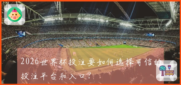 2026世界杯投注要如何选择可信的投注平台和入口？