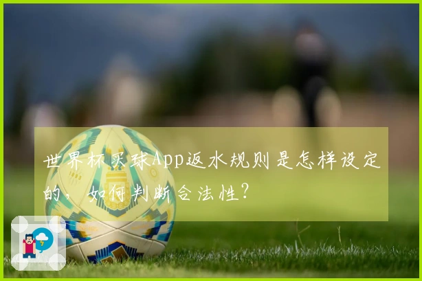 世界杯买球App返水规则是怎样设定的，如何判断合法性？