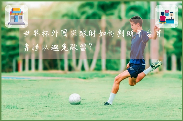 世界杯外围买球时如何判断平台可靠性以避免踩雷？