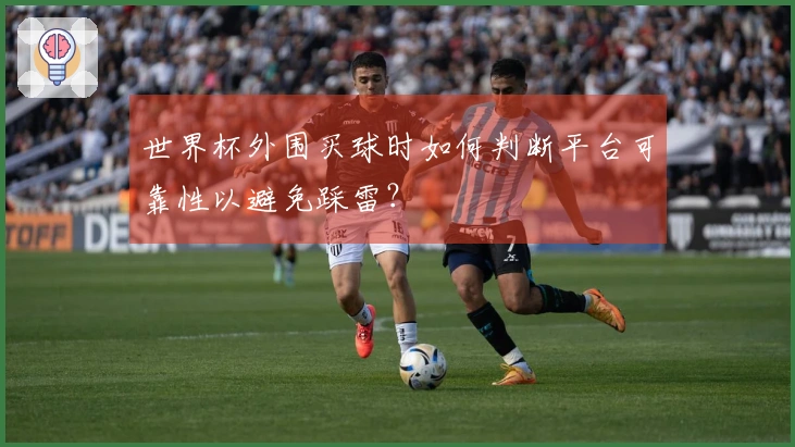 世界杯外围买球时如何判断平台可靠性以避免踩雷？
