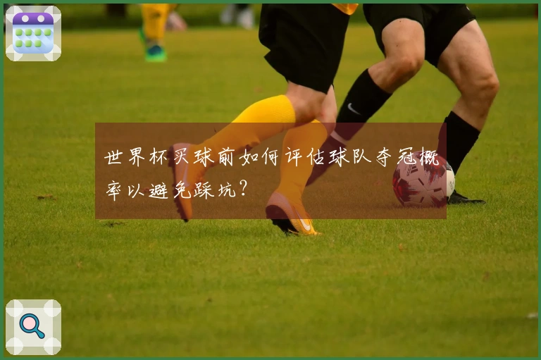 世界杯买球前如何评估球队夺冠概率以避免踩坑？