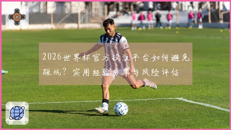 2026世界杯官方投注平台如何避免踩坑？实用经验分享与风险评估