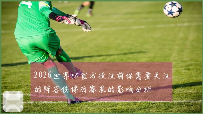 2026世界杯官方投注前你需要关注的阵容伤停对赛果的影响分析