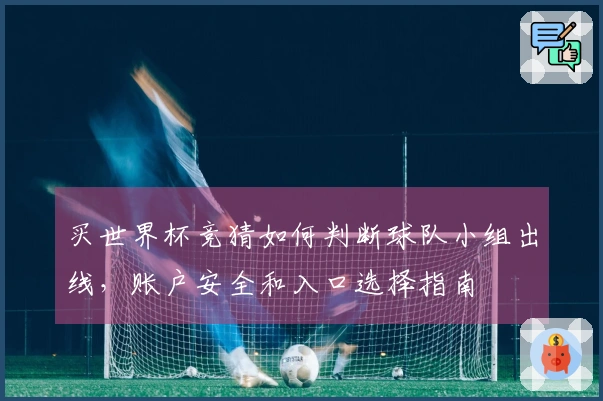 买世界杯竞猜如何判断球队小组出线，账户安全和入口选择指南