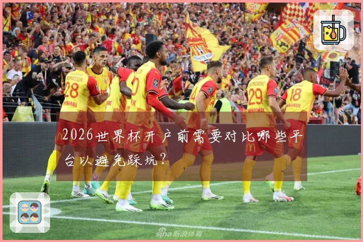 2026世界杯开户前需要对比哪些平台以避免踩坑？