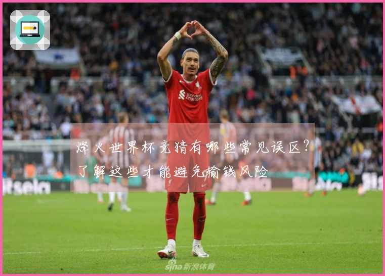 烽火世界杯竞猜有哪些常见误区？了解这些才能避免输钱风险
