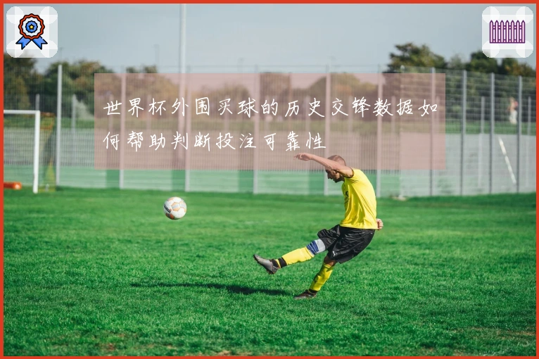 世界杯外围买球的历史交锋数据如何帮助判断投注可靠性
