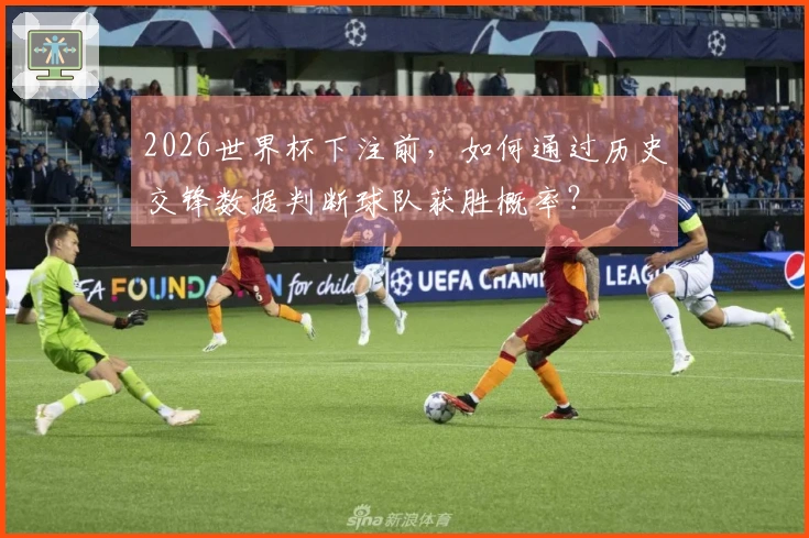 2026世界杯下注前，如何通过历史交锋数据判断球队获胜概率？