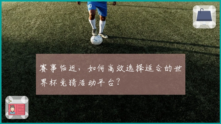 赛事临近，如何高效选择适合的世界杯竞猜活动平台？