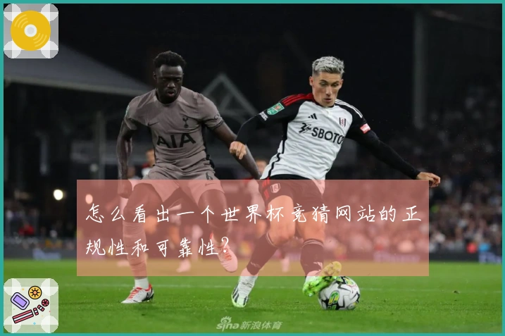 怎么看出一个世界杯竞猜网站的正规性和可靠性？