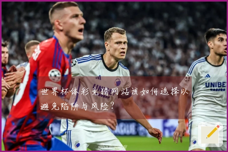 世界杯体彩竞猜网站该如何选择以避免陷阱与风险？