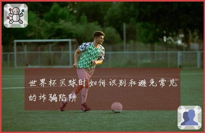 世界杯买球时如何识别和避免常见的诈骗陷阱