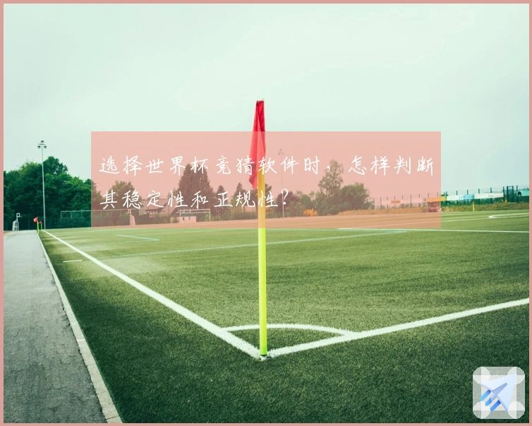 选择世界杯竞猜软件时，怎样判断其稳定性和正规性？