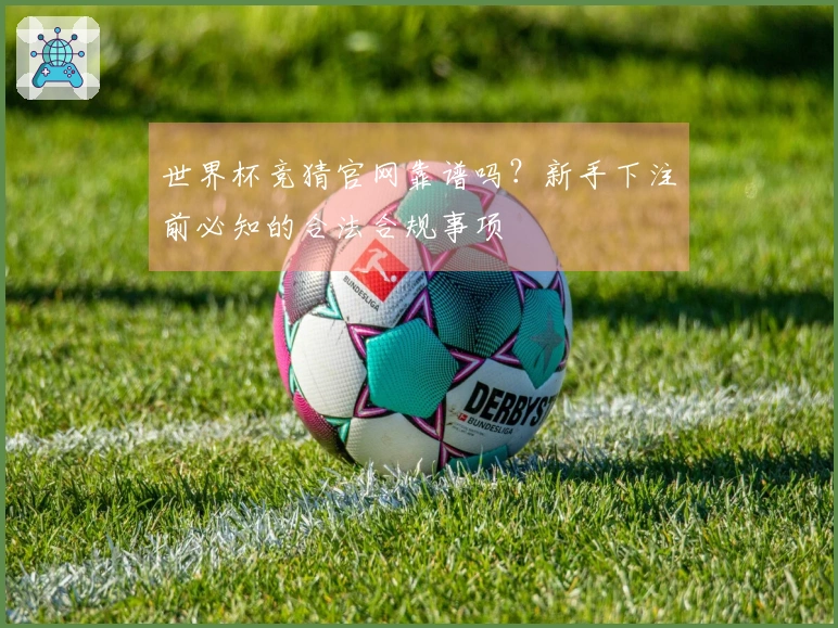 世界杯竞猜官网靠谱吗？新手下注前必知的合法合规事项